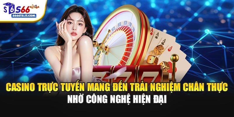 Casino chân thực nhờ công nghệ hiện đại