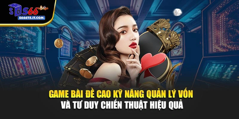 Game bài đề cao kỹ năng quản lý vốn