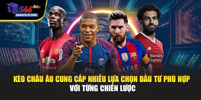 Kèo Châu Âu cung cấp nhiều lựa chọn đầu tư