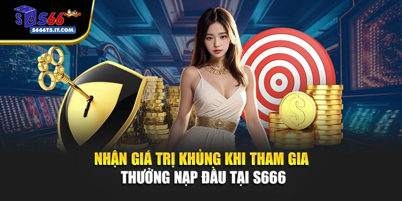 Nhận giá trị khủng trong thưởng nạp đầu S666
