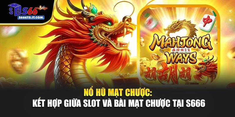 Nổ Hũ Mạt Chược: Kết Hợp Giữa Slot Và Bài Mạt Chược Tại S666